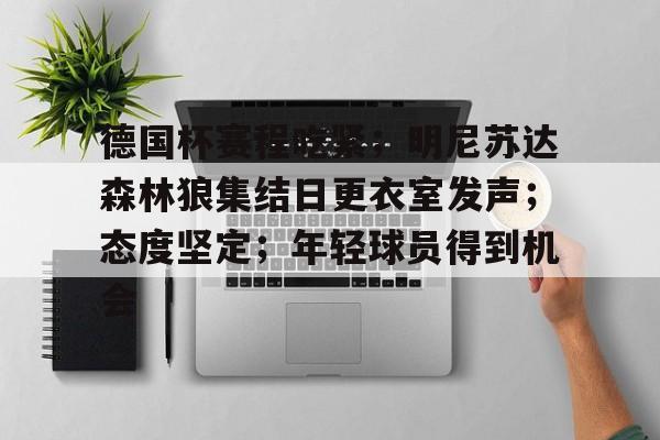 开云app-德国杯赛程吃紧；明尼苏达森林狼集结日更衣室发声；态度坚定；年轻球员得到机会-开云app